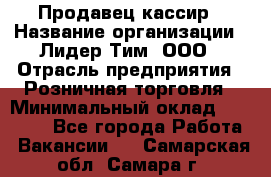 Продавец-кассир › Название организации ­ Лидер Тим, ООО › Отрасль предприятия ­ Розничная торговля › Минимальный оклад ­ 13 000 - Все города Работа » Вакансии   . Самарская обл.,Самара г.